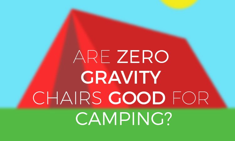 Are zero gravity chairs good for camping?